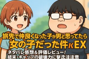 「旅先で仲良くなった子が男と思ってたら女の子だった件!!EX」ネタバレ感想＆評価レビュー！結末・ギャップの破壊力に撃沈注意