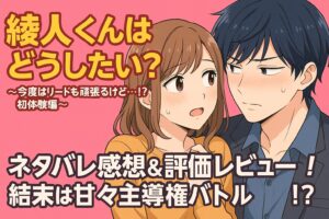 「綾人くんはどうしたい？今度はリードも頑張るけど…!? 初体験編」ネタバレ感想＆評価レビュー！結末は甘々主導権バトル!?