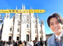 King & Prince高橋海人inミラノ密着番組スタート！Hulu独占映像・地上波放送・見どころ完全ガイド！