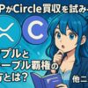 XRPがCircle買収を試みる!? リップルとステーブル覇権の行方とは？他ニュース