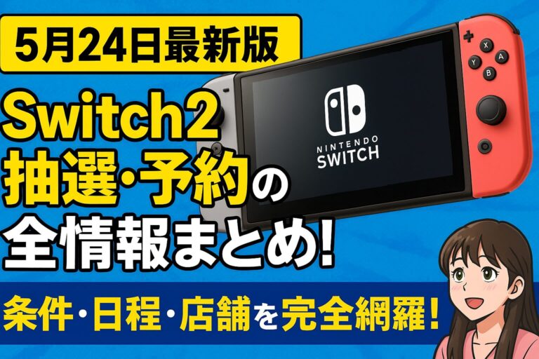【5月24日最新版】Switch2抽選・予約の全情報まとめ！条件・日程・店舗を完全網羅！