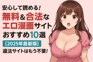 安心して読める！無料＆合法なエロ漫画サイトおすすめ10選【2025年最新版】違法サイトはもう不要！