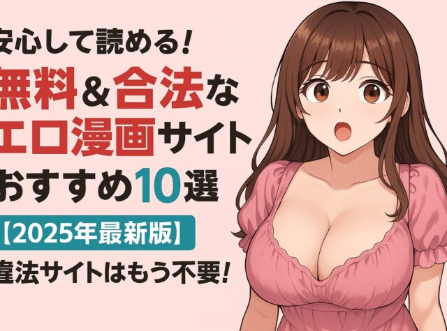 安心して読める！無料＆合法なエロ漫画サイトおすすめ10選【2025年最新版】違法サイトはもう不要！