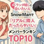 「ベランダ越しに会いたい人♡」SnowManで“リアルに隣人だったらヤバい”メンバーランキングTOP10！