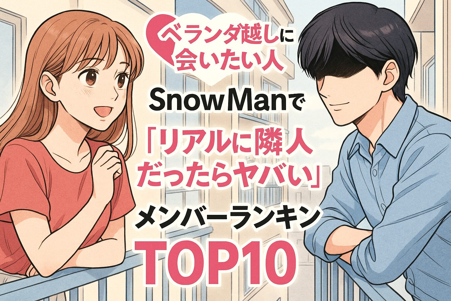 「ベランダ越しに会いたい人♡」SnowManで“リアルに隣人だったらヤバい”メンバーランキングTOP10！
