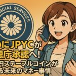 ついにJPYCが金融庁承認へ！日本円ステーブルコインが変える未来のマネー事情