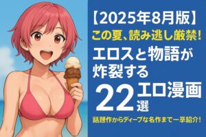 【2025年8月版】この夏、読み逃し厳禁！エロスと物語が炸裂する“抜けて面白いエロ漫画”22選｜話題作からディープな名作まで一挙紹介！