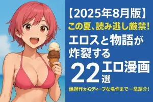 【2025年8月版】この夏、読み逃し厳禁！エロスと物語が炸裂する“抜けて面白いエロ漫画”22選｜話題作からディープな名作まで一挙紹介！