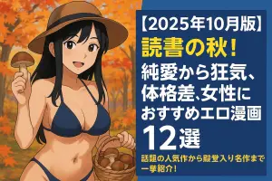【2025年10月版】読書の秋！純愛から狂気、体格差、女性におすすめエロ漫画”12選｜話題の人気作から殿堂入り名作まで一挙紹介！